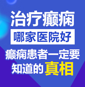 我看看操大骚逼北京治疗癫痫病医院哪家好